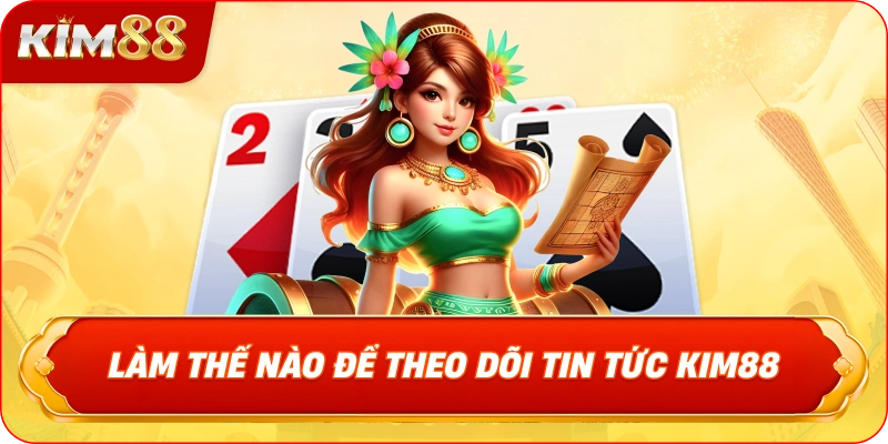 Làm Thế Nào Để Theo Dõi TIN TỨC KIM88