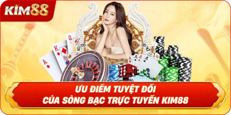 Ưu Điểm Tuyệt Đối Của Sòng Bạc Trực Tuyến KIM88
